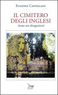 Il cimitero degli inglesi (tema con divagazioni) - Eugenio Castellani - Libro Pegaso (Firenze) 2014 | Libraccio.it