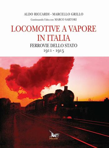 Locomotive a vapore in Italia. Ferrovie dello Stato 1911-1915 - Aldo Riccardi, Marcello Grillo - Libro Pegaso (Firenze) 2016 | Libraccio.it