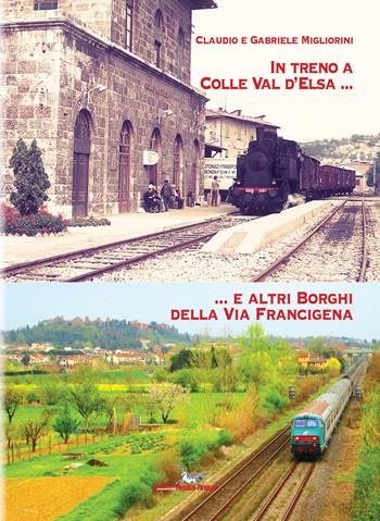 In treno a Colle val d'Elsa e altri borghi della Via Francigena - Claudio Migliorini, Gabriele Migliorini - Libro Pegaso (Firenze) 2017 | Libraccio.it