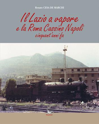 Il Lazio a vapore e la Roma Cassino Napoli cinquant'anni fa. Ediz. illustrata - Renato Cesa De Marchi - Libro Pegaso (Firenze) 2018 | Libraccio.it