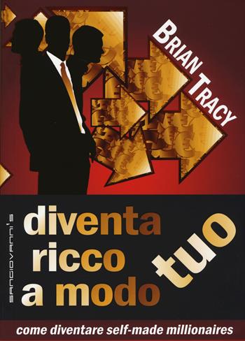 Diventa ricco a modo tuo. Come diventare self-made millionaires - Brian Tracy - Libro Sangiovanni's 2014 | Libraccio.it