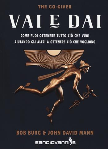 Vai e dai. The go-giver. Come puoi ottenere tutto ciò che vuoi aiutando gli altri a ottenere ciò che vogliono - Bob Burg, John David Mann - Libro Sangiovanni's 2018 | Libraccio.it