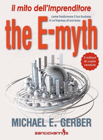 The e-myth. Il mito dell'imprenditore. Come trasformare il tuo business in un'impresa di successo - Michael E. Gerber - Libro Sangiovanni's 2022 | Libraccio.it
