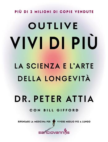 Outlive. Vivi di più - Peter Attia, Bill Gifford - Libro Sangiovanni's 2025, Sangiovanni's | Libraccio.it