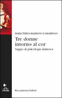 Tre donne intorno al cor. Saggio di psicologia dantesca - Maria Teresa Balbiano d'Aramengo - Libro Riccadonna 2016, I piccoli | Libraccio.it