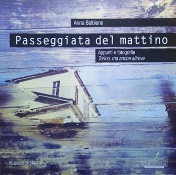 Passeggiata del mattino. Appunti e fotografie. Torino, ma anche altrove. Ediz. illustrata - Anna Balbiano - Libro Riccadonna 2019 | Libraccio.it
