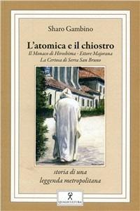 L' atomica e il chiostro. Il monaco di Hiroshima. Ettore Majorana. La Certosa di Serra San Bruno - Sharo Gambino - Libro Qualecultura 2008 | Libraccio.it