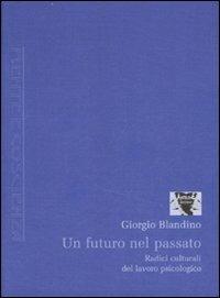 Un futuro nel passato. Radici culturali del lavoro psicologico - Giorgio Blandino - Libro Antigone 2007, Mente e coscienza | Libraccio.it