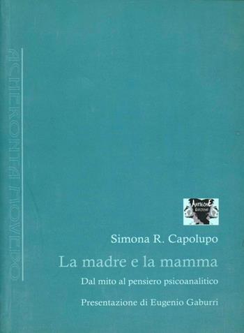 La madre e la mamma. Dal mito al pensiero psicoanalitico - Simona R. Capolupo - Libro Antigone 2007, Acheronta movebo | Libraccio.it