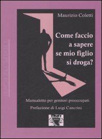 Come faccio a sapere se mio figlio si droga? Manualetto per genitori preoccupati - Maurizio Coletti - Libro Antigone 2008, Transizioni | Libraccio.it