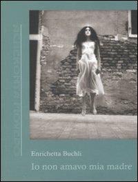 Io non amavo mia madre - Enrichetta Buchili - Libro Antigone 2008, Acheronta movebo | Libraccio.it