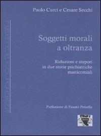 Soggetti morali a oltranza. Riduzioni e stupori in due storie psichiatriche manicomiali - Paolo Curci, Cesare Secchi - Libro Antigone 2008, Mente e coscienza | Libraccio.it