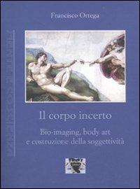 Il corpo incerto. Bio-imaging, body art e costruzione della soggettività - Francisco Ortega - Libro Antigone 2009, Mente e coscienza | Libraccio.it