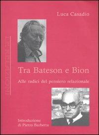 Tra Bateson e Bion. Alle radici del pensiero relazionale - Luca Casadio - Libro Antigone 2009, Le relazioni | Libraccio.it