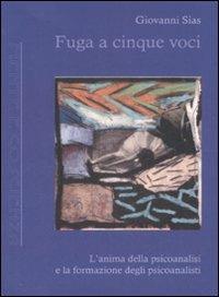 Fuga a cinque voci. L'anima della psicoanalisi e la formazione degli psicoanalisti - Giovanni Sias - Libro Antigone 2008, Mente e coscienza | Libraccio.it