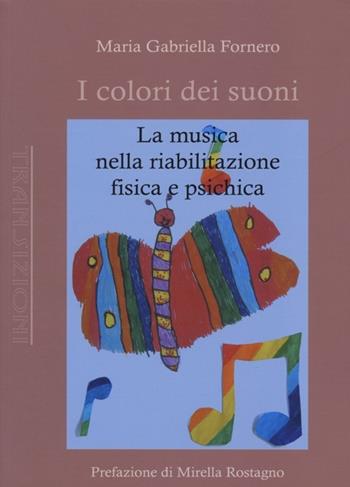I colori dei suoni. La musica nella riabilitazione fisica e psichica - Maria Gabriella Fornero - Libro Antigone 2013, Transizioni | Libraccio.it