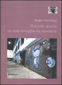 Briciole sparse su una tovaglia da scuotere - Sergio Astrologo - Libro Antigone 2011, Transizioni | Libraccio.it