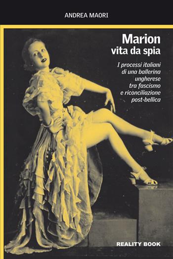 Marion, vita da spia. I processi italiani di una ballerina ungherese tra fascismo e riconciliazione post-bellica - Andrea Maori - Libro Reality Book 2014, Controluce | Libraccio.it