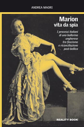 Marion, vita da spia. I processi italiani di una ballerina ungherese tra fascismo e riconciliazione post-bellica - Andrea Maori - Libro Reality Book 2014, Controluce | Libraccio.it