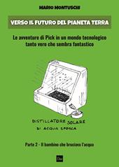 Verso il futuro del pianeta Terra. Le avventure di Pick in un mondo tecnologico tanto vero che sembra fantastico. Vol. 2: bambino che bruciava l'acqua, Il.