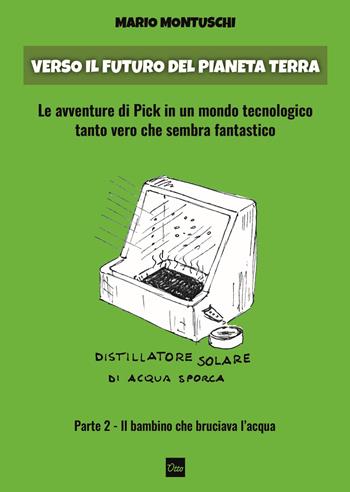 Verso il futuro del pianeta Terra. Le avventure di Pick in un mondo tecnologico tanto vero che sembra fantastico. Vol. 2: bambino che bruciava l'acqua, Il. - Mario Montuschi - Libro Otto 2020 | Libraccio.it