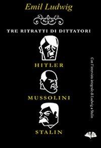 Tre ritratti di dittatori. Hitler, Mussolini, Stalin - Emil Ludwig - Libro Gingko Edizioni 2013, Le bussole | Libraccio.it