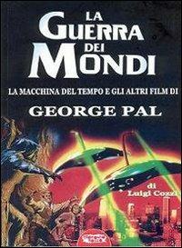 La guerra dei mondi. La macchina del tempo e gli altri film di George Pal - Luigi Cozzi - Libro Profondo Rosso 2008, Libri di Profondo rosso | Libraccio.it