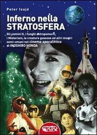 Inferno nella stratosfera. Gli Uomini H, i funghi antropomorfi, i Misteriani, le creature gassose ed altri mostri semi-umani nel cinema apocalittico di Inoshiro Honda - Peter Isaja - Libro Profondo Rosso 2012 | Libraccio.it