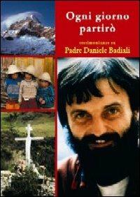 Ogni giorno partirò. Pensieri e testimonianze su padre Daniele Badiali nel decimo anniversario della morte  - Libro Tempo al Libro 2007 | Libraccio.it