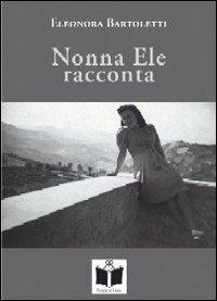 Nonna Ele racconta (usanze, foto e fatti di una volta). Ediz. illustrata - Eleonora Bartoletti - Libro Tempo al Libro 2007 | Libraccio.it