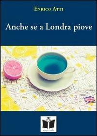 Anche se a Londra piove - Enrico Atti - Libro Tempo al Libro 2012 | Libraccio.it