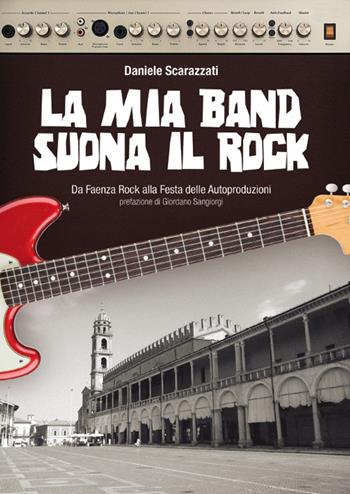 La mia band suona il rock. Dalla festa delle autoproduzione al MEI - Daniele Scarazzati - Libro Tempo al Libro 2015 | Libraccio.it