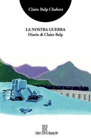 La nostra guerra. Il diario di Claire Balp - Claire Balp Chabert - Libro Libribianchi 2009, Altrove | Libraccio.it