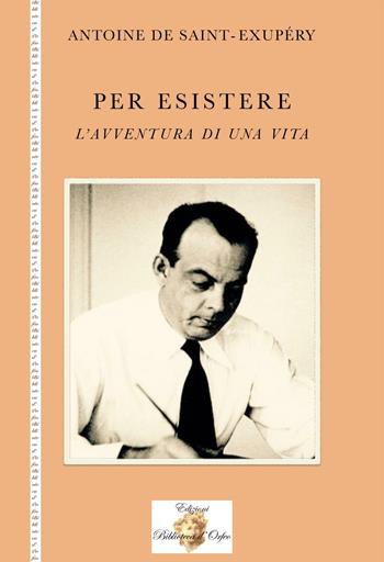 Per esistere. L'avventura di una vita - Antoine de Saint-Exupéry - Libro Biblioteca d'Orfeo 2016 | Libraccio.it