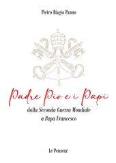 Padre Pio e i Papi dalla Seconda Guerra Mondiale a Papa Francesco. Origini, carriera ecclesiastica, fenomeni straordinari, messaggi di pace, viaggi apostolici, riforme, incontri con i Grandi della Terra, documenti ed Encicliche, beatificazioni, canonizzazioni