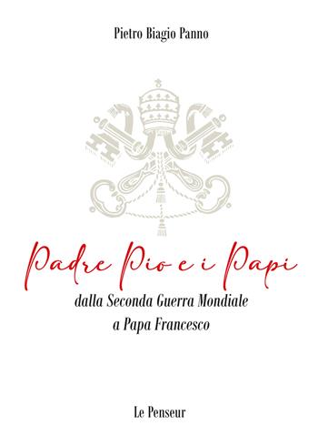 Padre Pio e i Papi dalla Seconda Guerra Mondiale a Papa Francesco. Origini, carriera ecclesiastica, fenomeni straordinari, messaggi di pace, viaggi apostolici, riforme, incontri con i Grandi della Terra, documenti ed Encicliche, beatificazioni, canonizzazioni - Pietro Biagio Panno - Libro Le Penseur 2023 | Libraccio.it