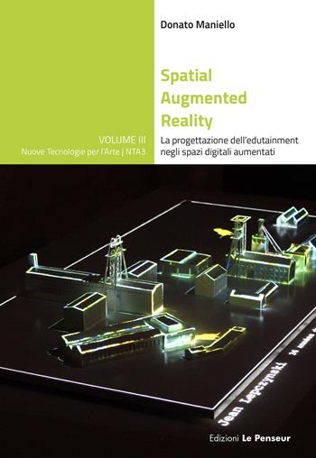 Spatial Augmented Reality. La progettazione dell'edutainment negli spazi digitali aumentati. Ediz. illustrata - Donato Maniello - Libro Le Penseur 2018, Nuove tecnologie per l'arte | Libraccio.it