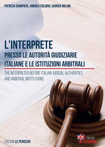 L'interprete presso le autorità giudiziarie italiane e le istituzioni arbitrali-The Interpreter before Italian Judicial Authorities and Arbitral Institutions - Patrizia Giampieri, Andrea Colorio, Giorgia Milani - Libro Le Penseur 2020 | Libraccio.it