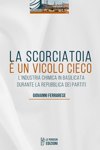 La scorciatoia è un vicolo cieco. L'industria chimica in Basilicata durante la Repubblica dei Partiti - Giovanni Ferrarese - Libro Le Penseur 2021, Mondosud | Libraccio.it