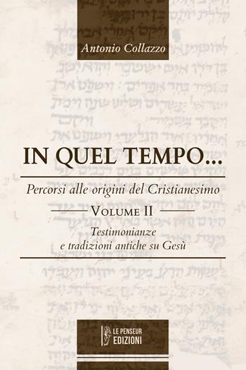 In quel tempo... Percorsi alle origini del Cristianesimo. Testimonianze e tradizioni antiche su Gesù. Ediz. integrale. Vol. 2 - Antonio Collazzo - Libro Le Penseur 2023 | Libraccio.it