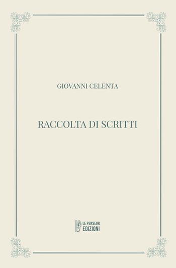 Raccolta di scritti. Ediz. integrale - Giovanni Celenta - Libro Le Penseur 2023 | Libraccio.it