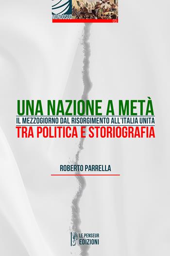 Una Nazione a metà. Il Mezzogiorno dal Risorgimento all'Italia Unita tra politica e storiografia. Ediz. integrale - Roberto Parrella - Libro Le Penseur 2023, Mondosud | Libraccio.it