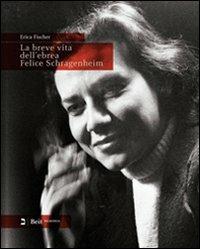 La breve vita dell'ebrea Felice Schragenheim (Berlino 1922-Bergen-Belsen 1945). Ediz. italiana e tedesca - Erica Fischer - Libro Beit 2009, Memoria | Libraccio.it