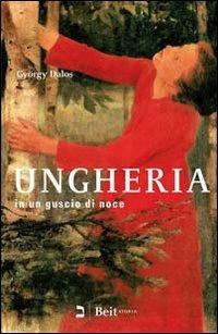 Ungheria in un guscio di noce. Mille e venti anni della storia del mio Paese - György Dalos - Libro Beit 2012, Storia | Libraccio.it