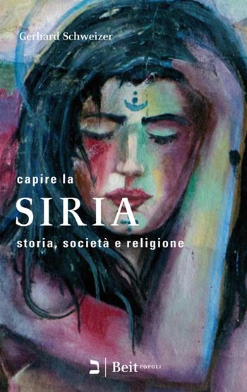 Capire la Siria. Storia, società e religione - Gerhard Schweizer - Libro Beit 2018, Popoli | Libraccio.it
