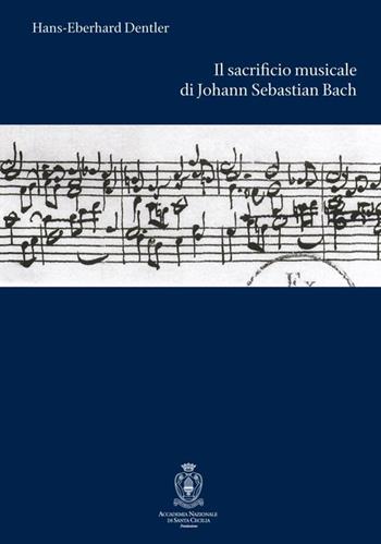 Il sacrificio musicale di Johann Sebastian Bach - Hans-Eberhard Dentler - Libro Accademia Nazionale di Santa Cecilia 2013, L'arte armonica. Serie III | Libraccio.it