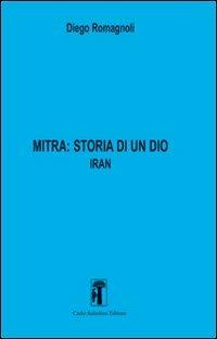 Mitra. Storia di un Dio. Vol. 2: Iran - Diego Romagnoli - Libro Carlo Saladino Editore 2012 | Libraccio.it