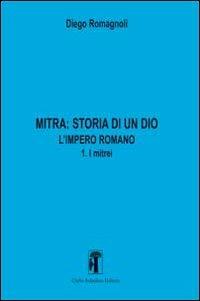 Mitra. Storia di un Dio. L'impero romano. Vol. 3: L'impero romano. I mitrei - Diego Romagnoli - Libro Carlo Saladino Editore 2013 | Libraccio.it