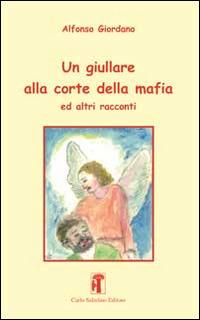Un giullare alla corte della mafia ed altri racconti - Alfonso Giordano - Libro Carlo Saladino Editore 2014, Narrativa | Libraccio.it