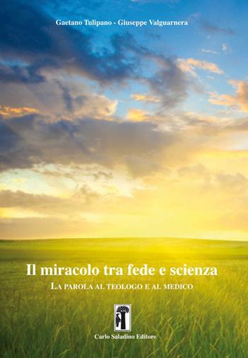 Il miracolo tra fede e scienza. La parola al teologo e al medico - Gaetano Tulipano, Giuseppe Valguarnera - Libro Carlo Saladino Editore 2017 | Libraccio.it